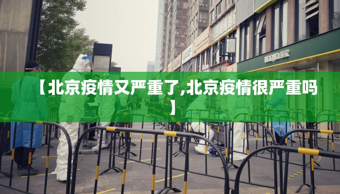 【北京疫情又严重了,北京疫情很严重吗】