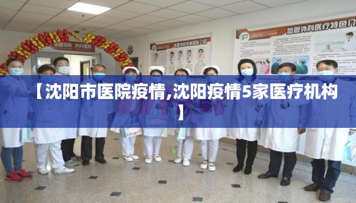 【沈阳市医院疫情,沈阳疫情5家医疗机构】