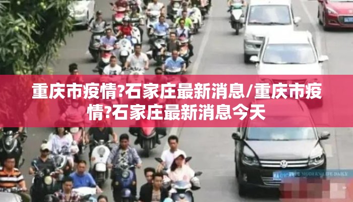 重庆市疫情?石家庄最新消息/重庆市疫情?石家庄最新消息今天