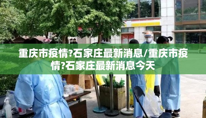 重庆市疫情?石家庄最新消息/重庆市疫情?石家庄最新消息今天