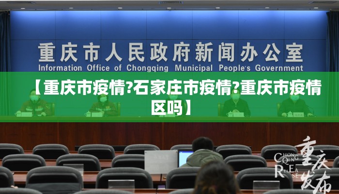 【重庆市疫情?石家庄市疫情?重庆市疫情区吗】