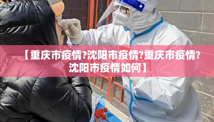 【重庆市疫情?沈阳市疫情?重庆市疫情?沈阳市疫情如何】