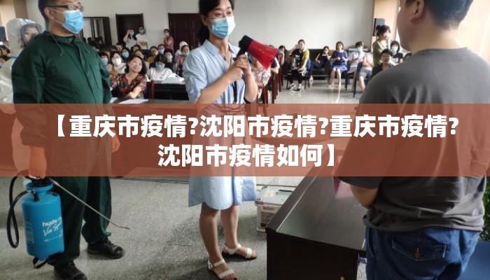 【重庆市疫情?沈阳市疫情?重庆市疫情?沈阳市疫情如何】