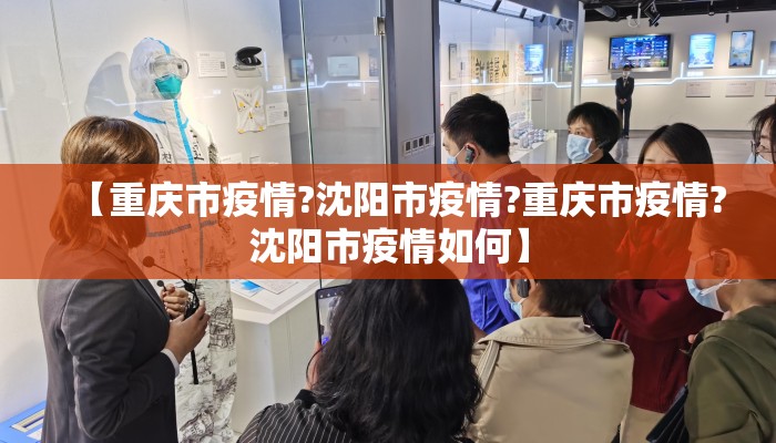 【重庆市疫情?沈阳市疫情?重庆市疫情?沈阳市疫情如何】