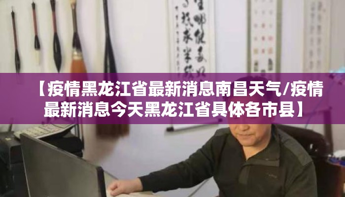 【疫情黑龙江省最新消息南昌天气/疫情最新消息今天黑龙江省具体各市县】