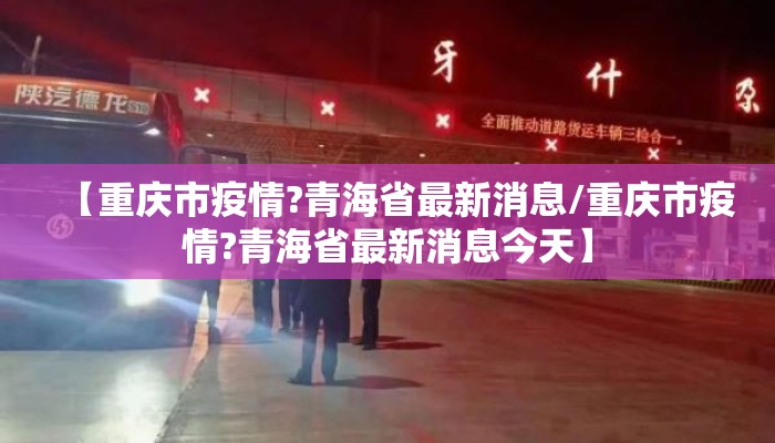 【重庆市疫情?青海省最新消息/重庆市疫情?青海省最新消息今天】