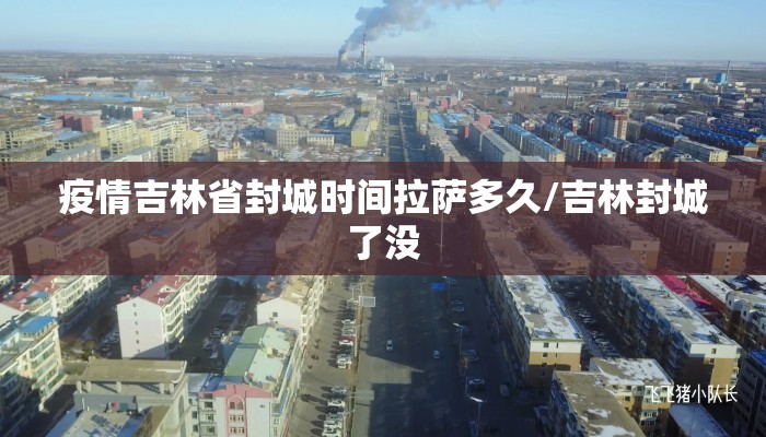 疫情吉林省封城时间拉萨多久/吉林封城了没