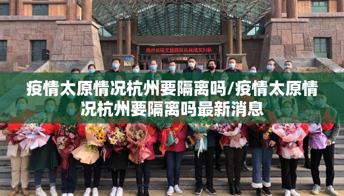 疫情太原情况杭州要隔离吗/疫情太原情况杭州要隔离吗最新消息