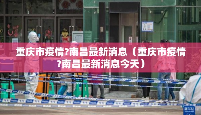 重庆市疫情?南昌最新消息（重庆市疫情?南昌最新消息今天）