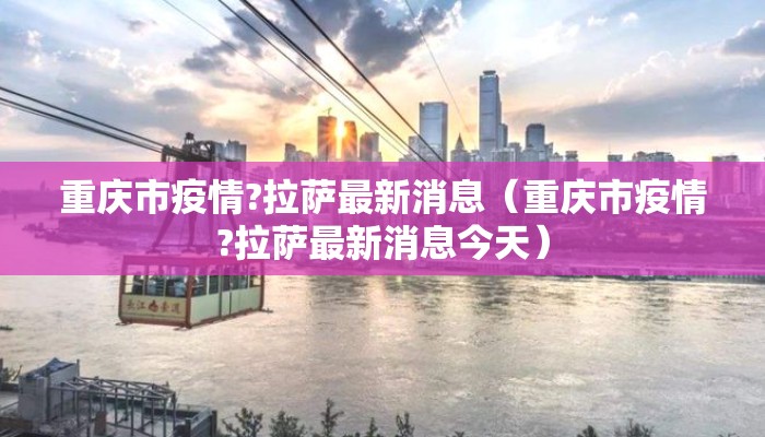 重庆市疫情?拉萨最新消息（重庆市疫情?拉萨最新消息今天）