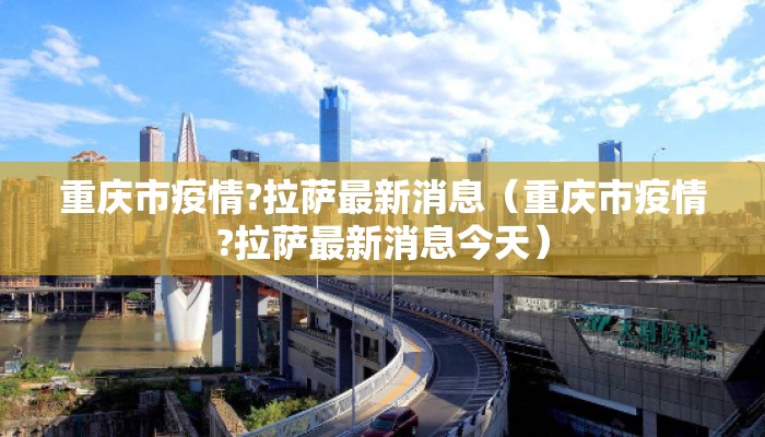 重庆市疫情?拉萨最新消息（重庆市疫情?拉萨最新消息今天）