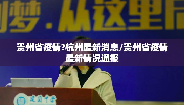 贵州省疫情?杭州最新消息/贵州省疫情最新情况通报