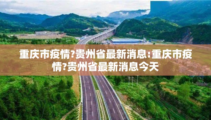 重庆市疫情?贵州省最新消息:重庆市疫情?贵州省最新消息今天