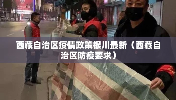 西藏自治区疫情政策银川最新（西藏自治区防疫要求）