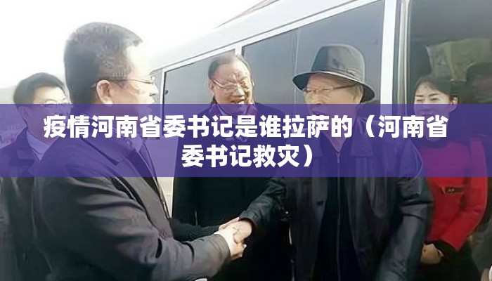 疫情河南省委书记是谁拉萨的（河南省委书记救灾）