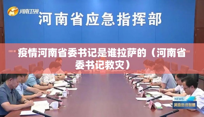 疫情河南省委书记是谁拉萨的（河南省委书记救灾）
