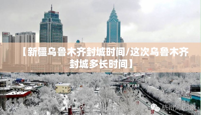 【新疆乌鲁木齐封城时间/这次乌鲁木齐封城多长时间】