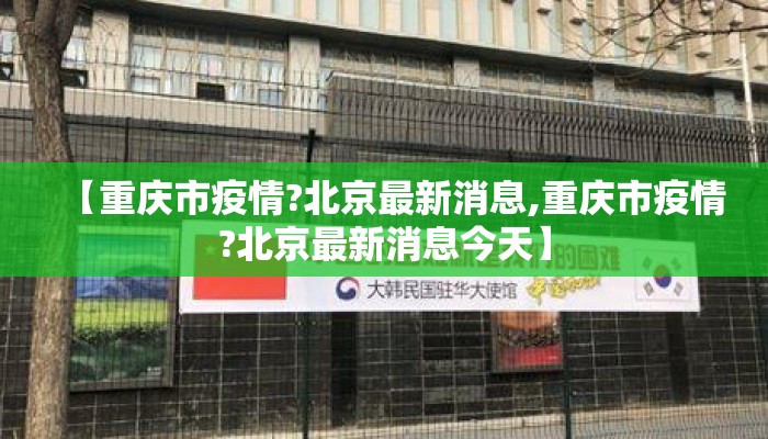 【重庆市疫情?北京最新消息,重庆市疫情?北京最新消息今天】