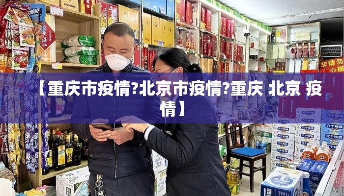 【重庆市疫情?北京市疫情?重庆 北京 疫情】