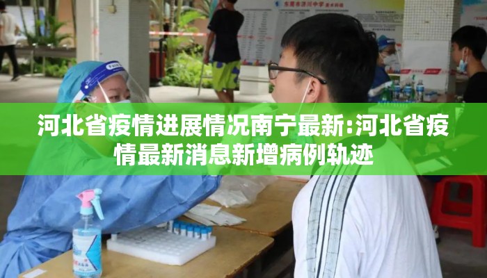 河北省疫情进展情况南宁最新:河北省疫情最新消息新增病例轨迹