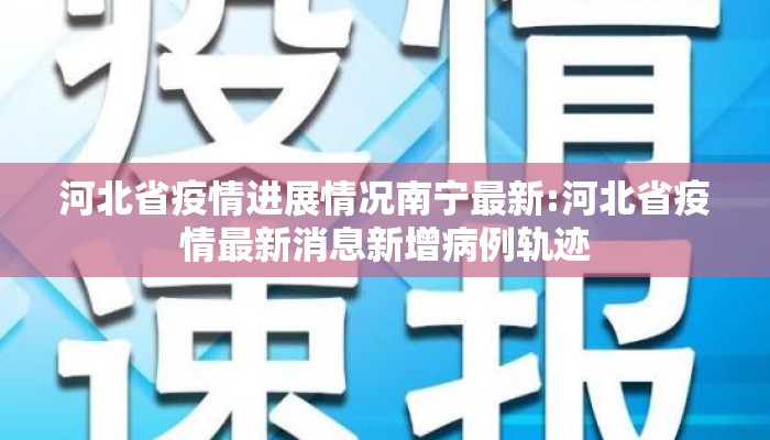 河北省疫情进展情况南宁最新:河北省疫情最新消息新增病例轨迹