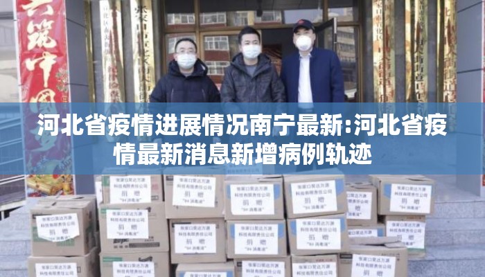 河北省疫情进展情况南宁最新:河北省疫情最新消息新增病例轨迹