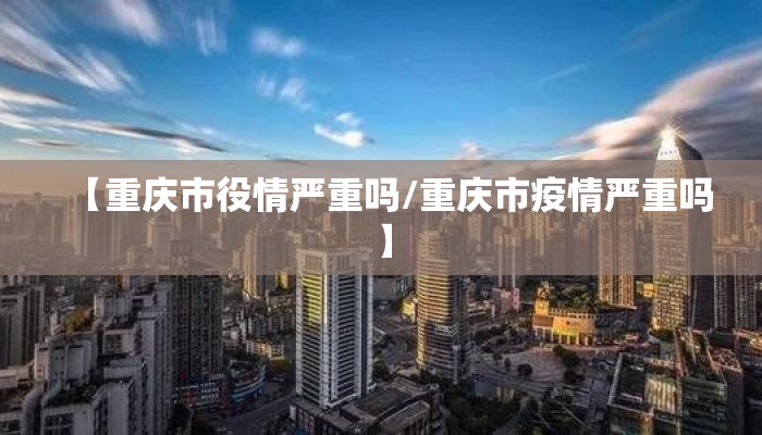 【重庆市役情严重吗/重庆市疫情严重吗】