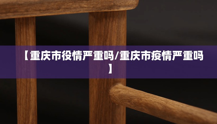 【重庆市役情严重吗/重庆市疫情严重吗】