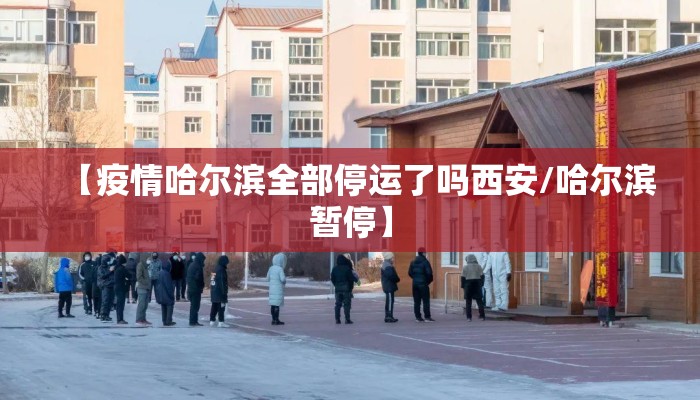 【疫情哈尔滨全部停运了吗西安/哈尔滨暂停】