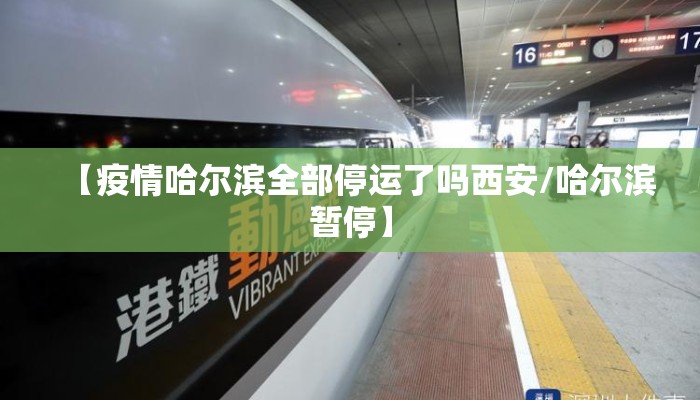 【疫情哈尔滨全部停运了吗西安/哈尔滨暂停】