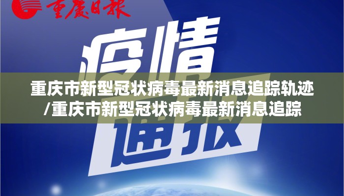 重庆市新型冠状病毒最新消息追踪轨迹/重庆市新型冠状病毒最新消息追踪