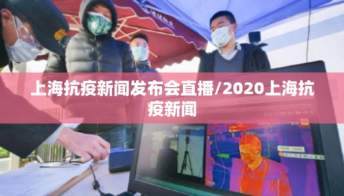 上海抗疫新闻发布会直播/2020上海抗疫新闻