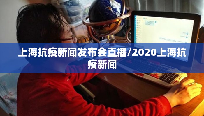 上海抗疫新闻发布会直播/2020上海抗疫新闻