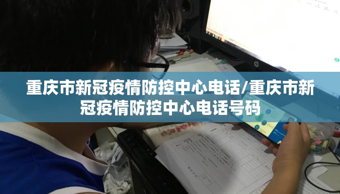 重庆市新冠疫情防控中心电话/重庆市新冠疫情防控中心电话号码