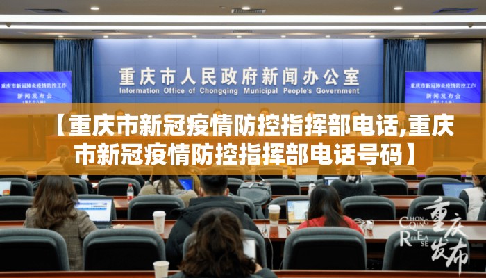 【重庆市新冠疫情防控指挥部电话,重庆市新冠疫情防控指挥部电话号码】 【重庆市新冠疫情防控指挥部电话,重庆市新冠疫情防控指挥部电话号码】