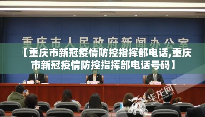 【重庆市新冠疫情防控指挥部电话,重庆市新冠疫情防控指挥部电话号码】 【重庆市新冠疫情防控指挥部电话,重庆市新冠疫情防控指挥部电话号码】