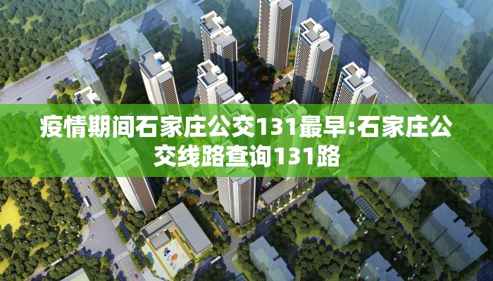 疫情期间石家庄公交131最早:石家庄公交线路查询131路