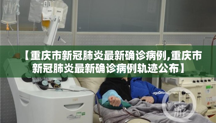 【重庆市新冠肺炎最新确诊病例,重庆市新冠肺炎最新确诊病例轨迹公布】