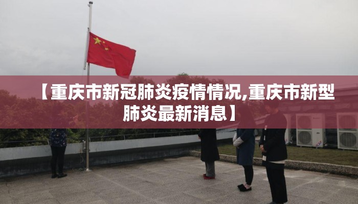【重庆市新冠肺炎疫情情况,重庆市新型肺炎最新消息】