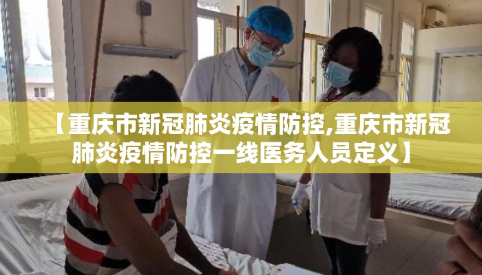 【重庆市新冠肺炎疫情防控,重庆市新冠肺炎疫情防控一线医务人员定义】