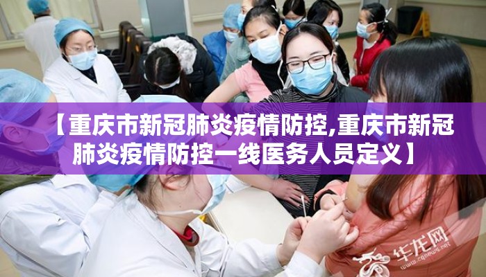 【重庆市新冠肺炎疫情防控,重庆市新冠肺炎疫情防控一线医务人员定义】