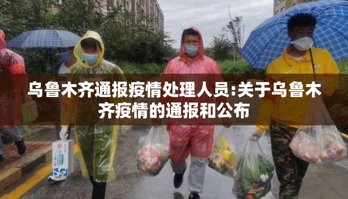 乌鲁木齐通报疫情处理人员:关于乌鲁木齐疫情的通报和公布