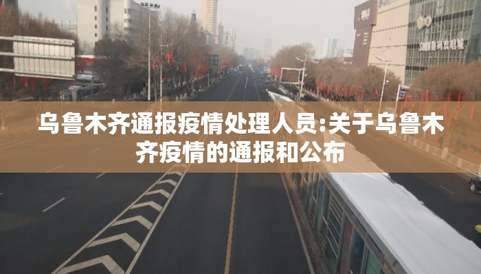 乌鲁木齐通报疫情处理人员:关于乌鲁木齐疫情的通报和公布