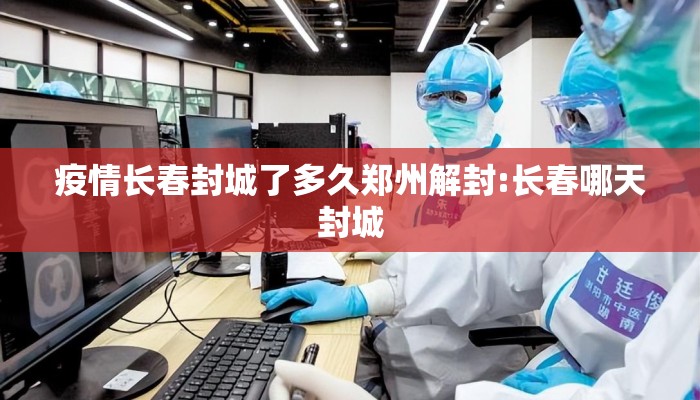 疫情长春封城了多久郑州解封:长春哪天封城