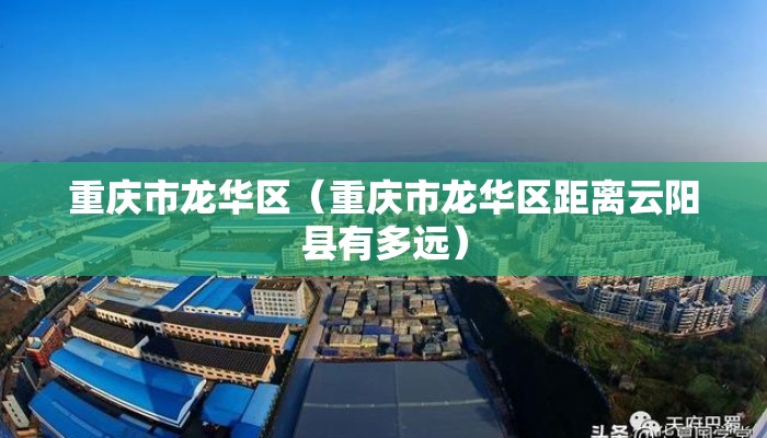 重庆市龙华区（重庆市龙华区距离云阳县有多远）