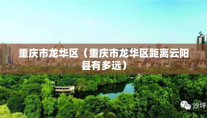 重庆市龙华区（重庆市龙华区距离云阳县有多远）