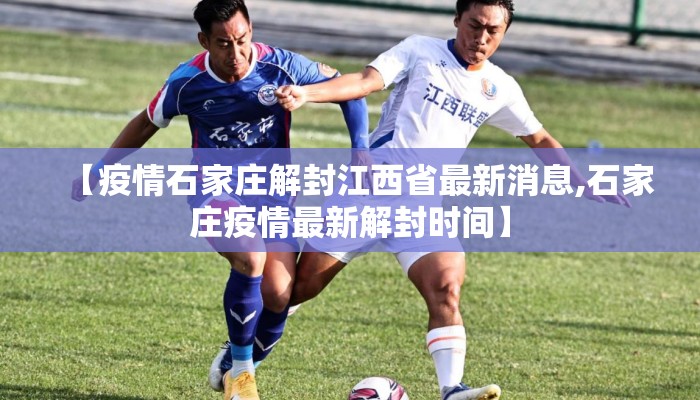 【疫情石家庄解封江西省最新消息,石家庄疫情最新解封时间】