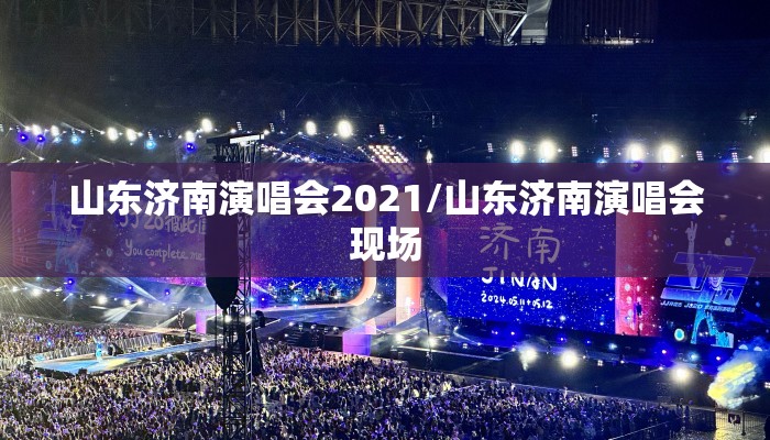 山东济南演唱会2021/山东济南演唱会现场