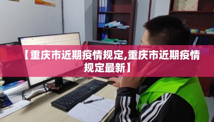 【重庆市近期疫情规定,重庆市近期疫情规定最新】
