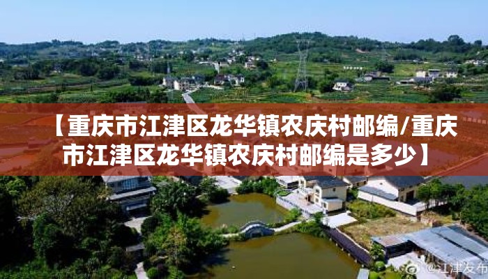 【重庆市江津区龙华镇农庆村邮编/重庆市江津区龙华镇农庆村邮编是多少】